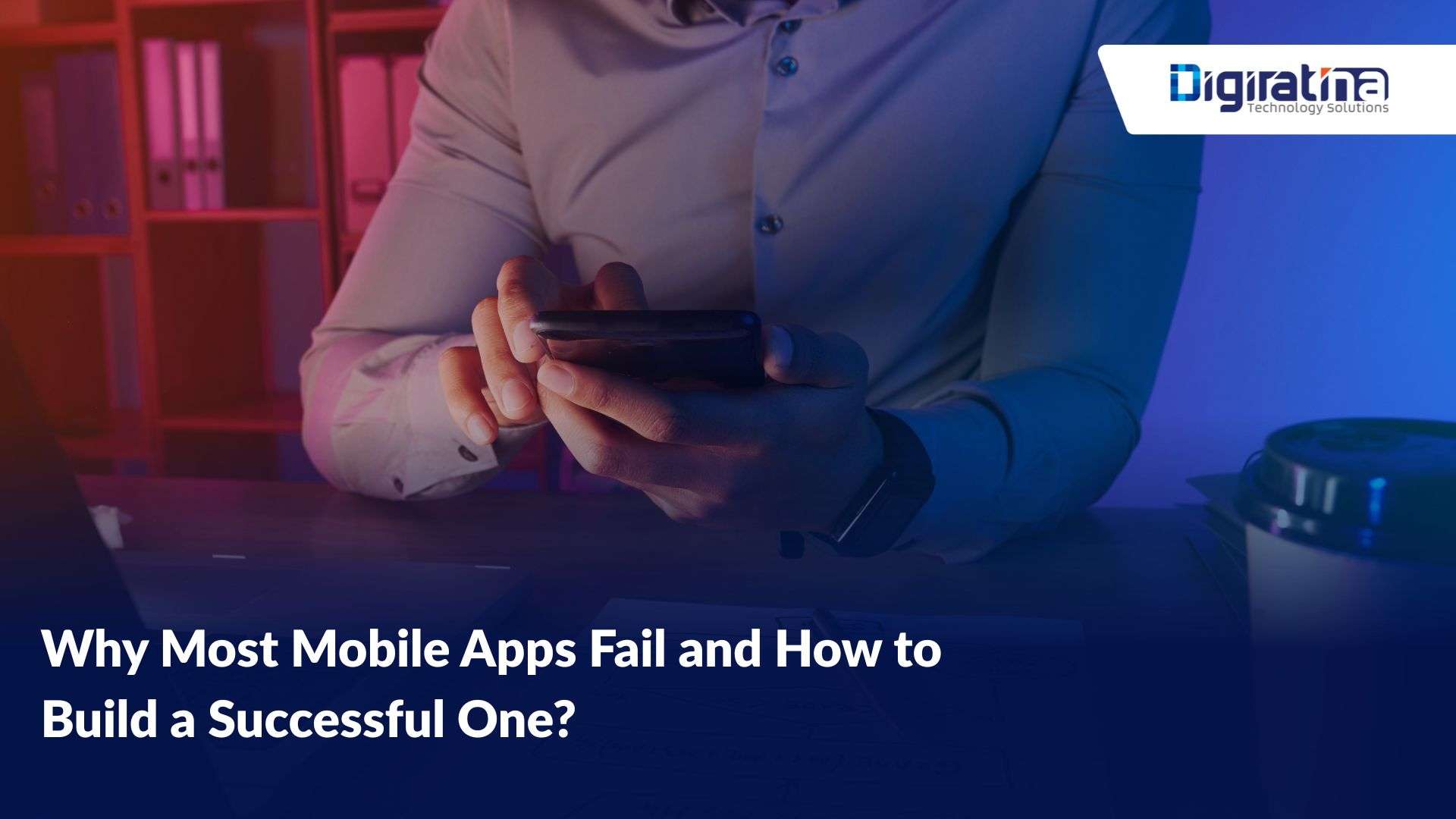 Why Most Mobile Apps Fail & How to Build a Successful One? 